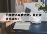 开云体育电脑版-柏斯特洛现状困扰，是否能重振旗鼓？