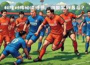 开运体育网页版-关于竞逐胜利：劲敌相遇，谁能笑到最后？的信息